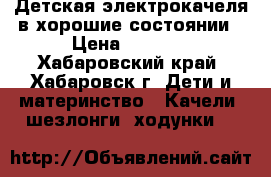 Детская электрокачеля в хорошие состоянии › Цена ­ 5 000 - Хабаровский край, Хабаровск г. Дети и материнство » Качели, шезлонги, ходунки   